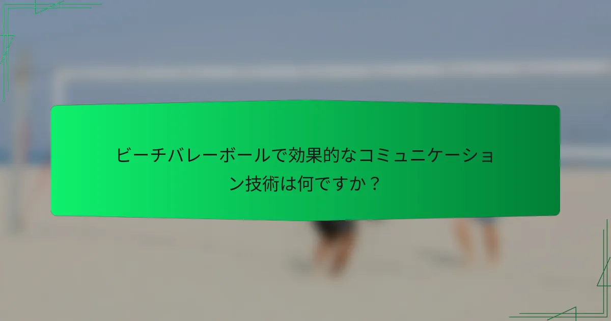 ビーチバレーボールで効果的なコミュニケーション技術は何ですか？