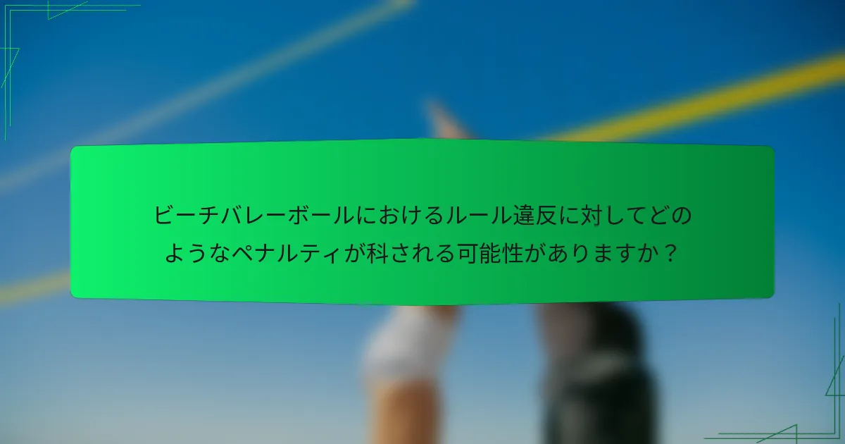 ビーチバレーボールにおけるルール違反に対してどのようなペナルティが科される可能性がありますか？