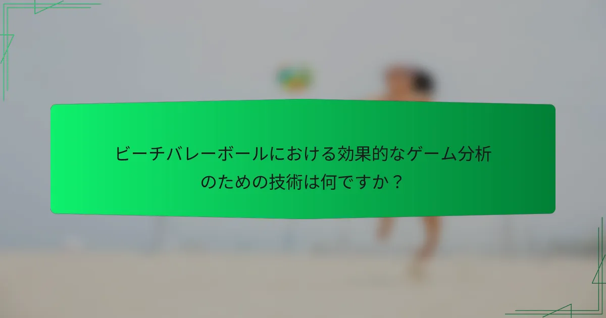 ビーチバレーボールにおける効果的なゲーム分析のための技術は何ですか?