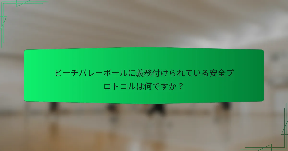ビーチバレーボールに義務付けられている安全プロトコルは何ですか？