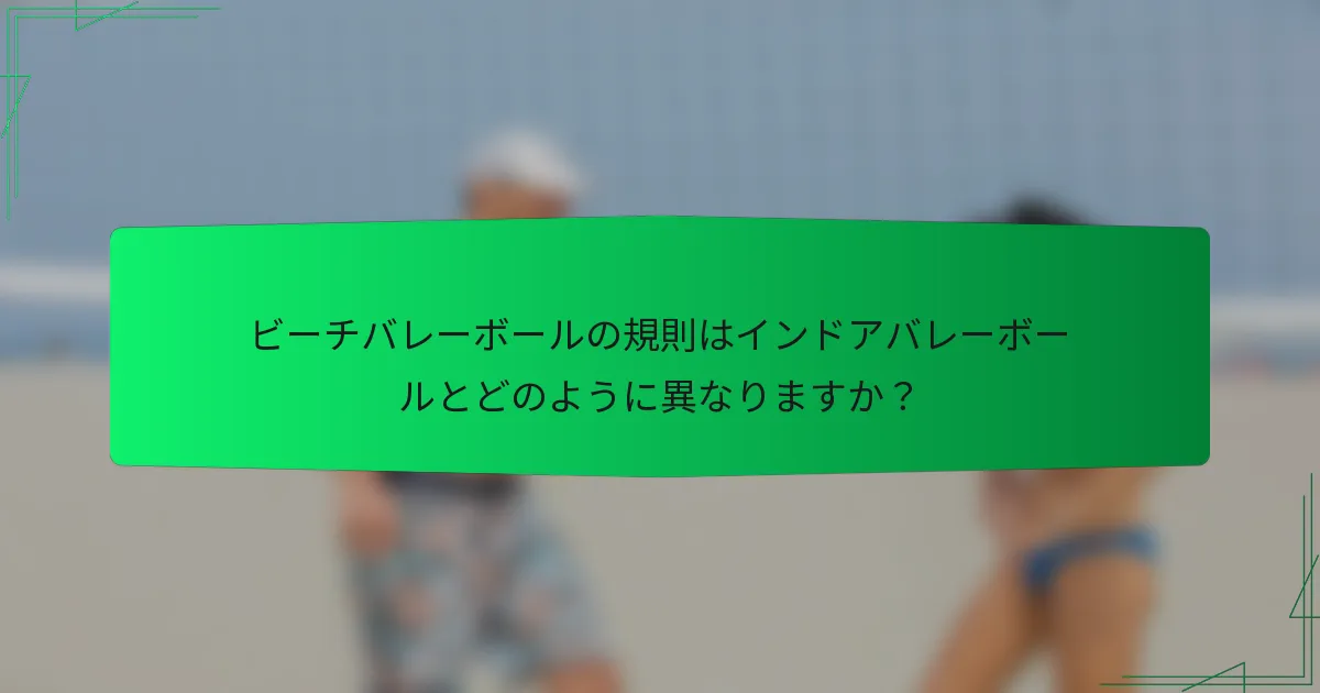 ビーチバレーボールの規則はインドアバレーボールとどのように異なりますか？