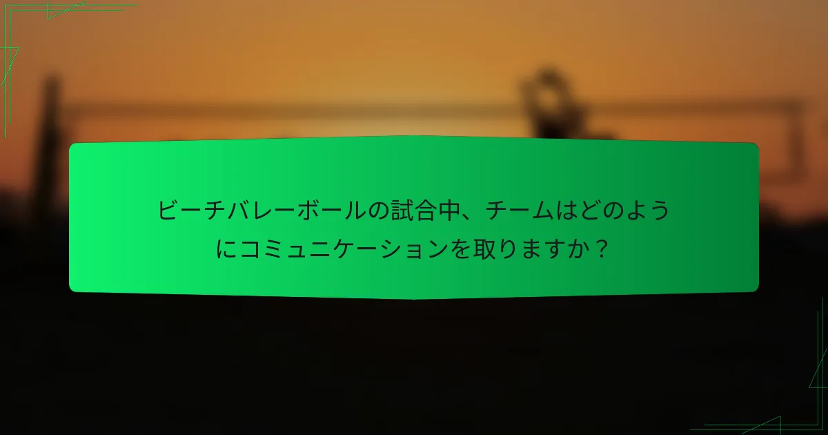 ビーチバレーボールの試合中、チームはどのようにコミュニケーションを取りますか？