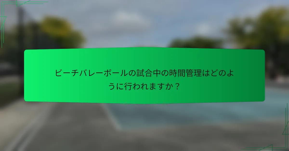 ビーチバレーボールの試合中の時間管理はどのように行われますか？