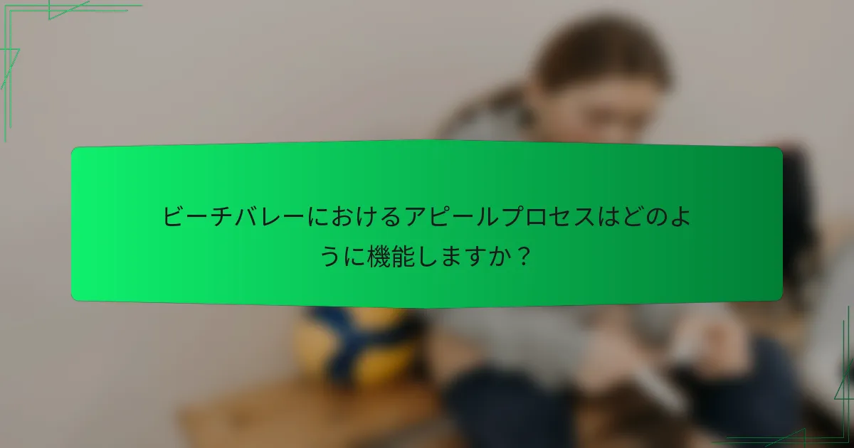 ビーチバレーにおけるアピールプロセスはどのように機能しますか？