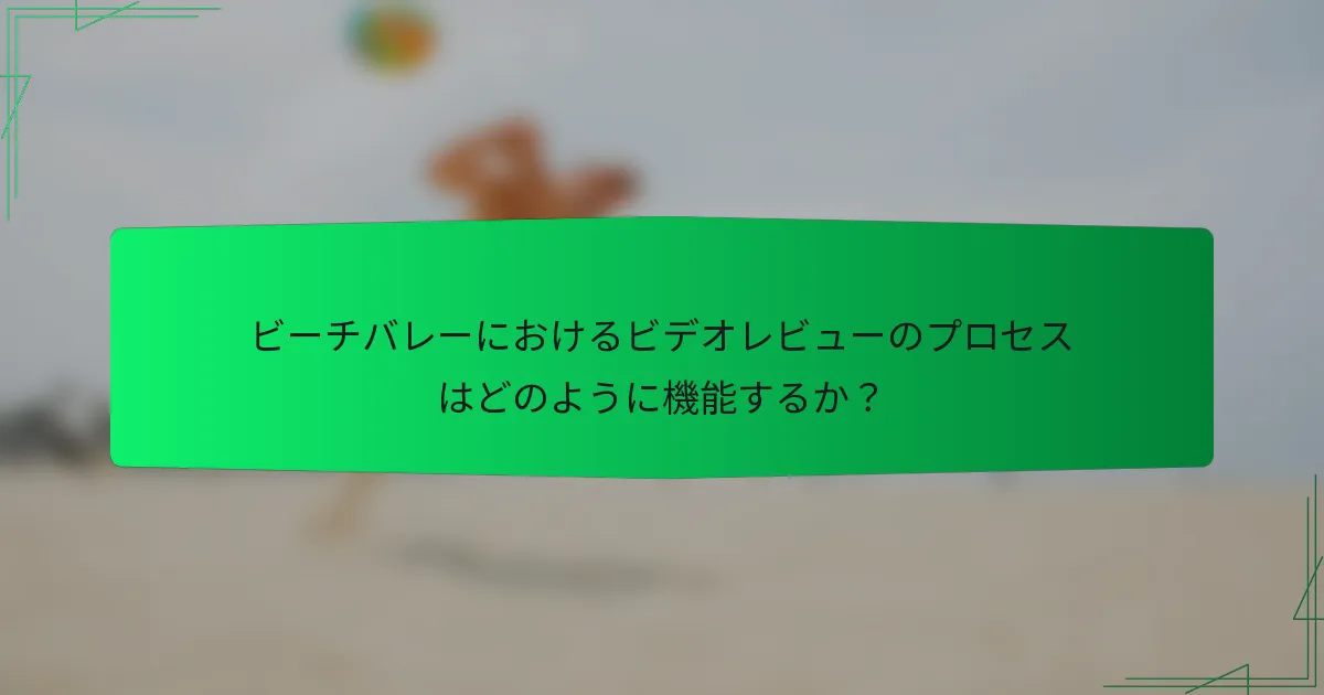 ビーチバレーにおけるビデオレビューのプロセスはどのように機能するか？