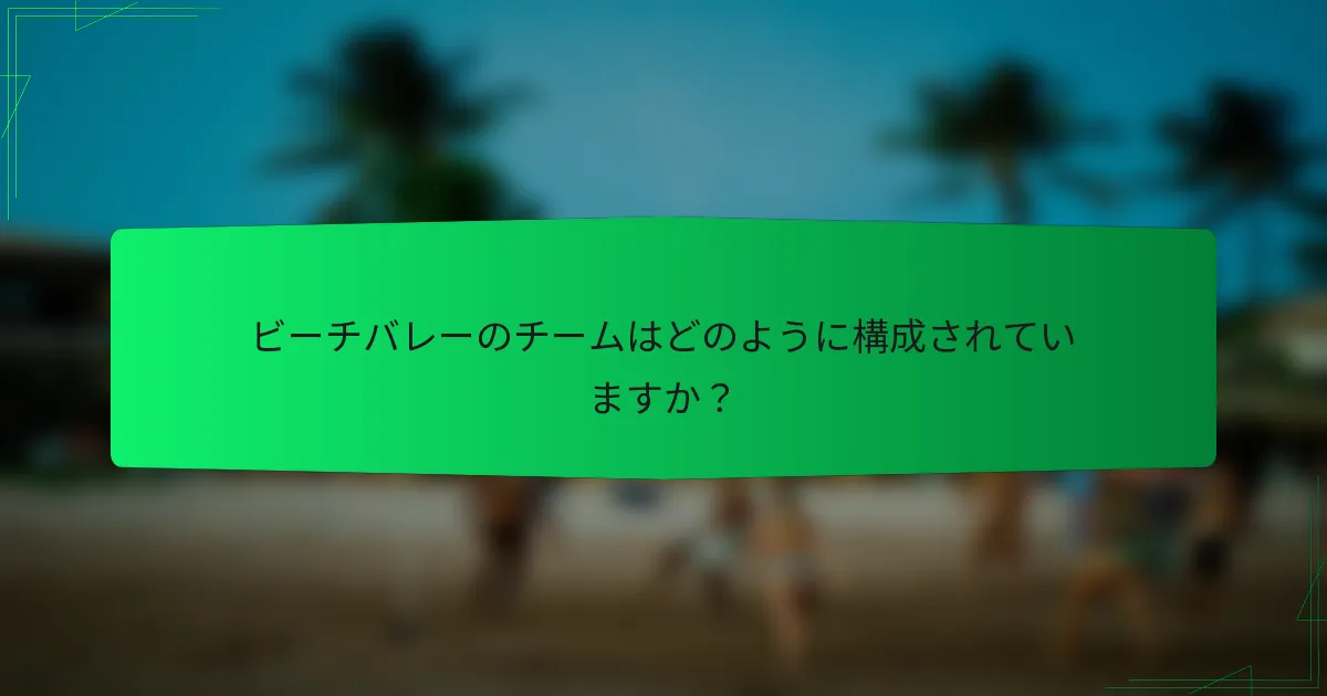 ビーチバレーのチームはどのように構成されていますか？