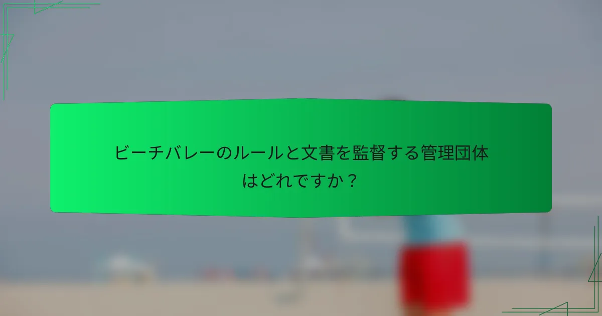 ビーチバレーのルールと文書を監督する管理団体はどれですか？