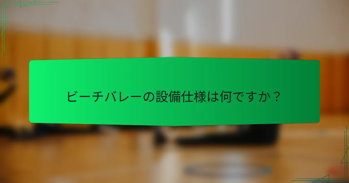 ビーチバレーの設備仕様は何ですか？