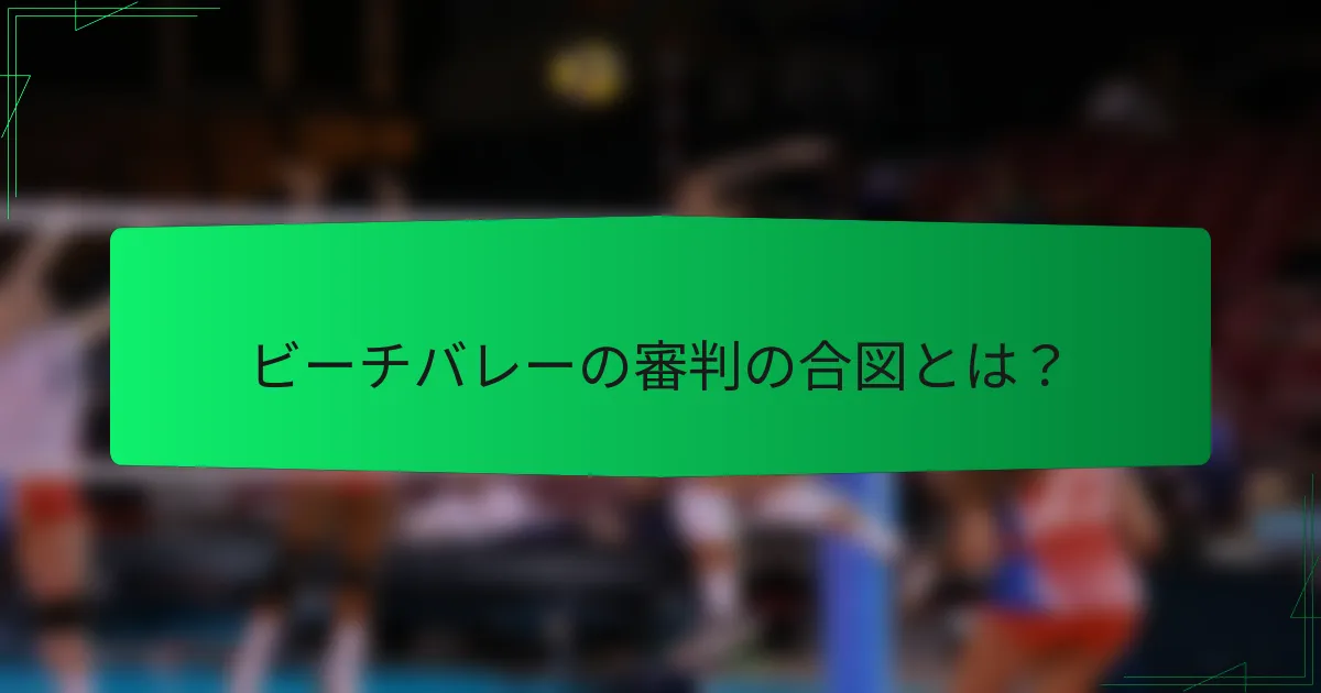 ビーチバレーの審判の合図とは？