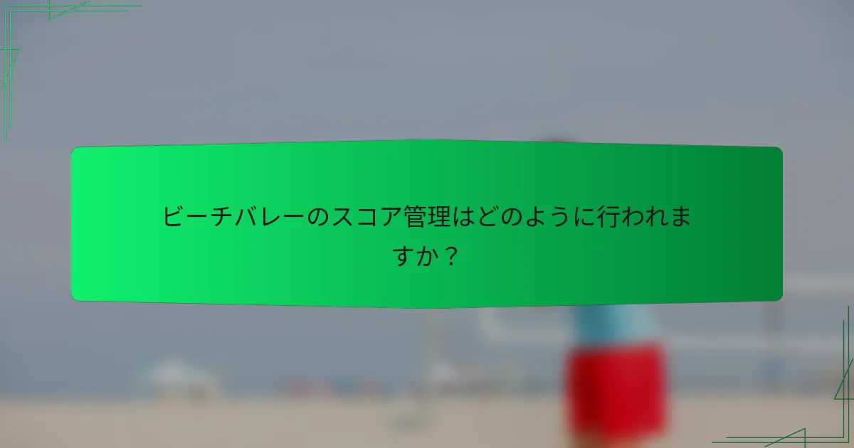ビーチバレーのスコア管理はどのように行われますか？