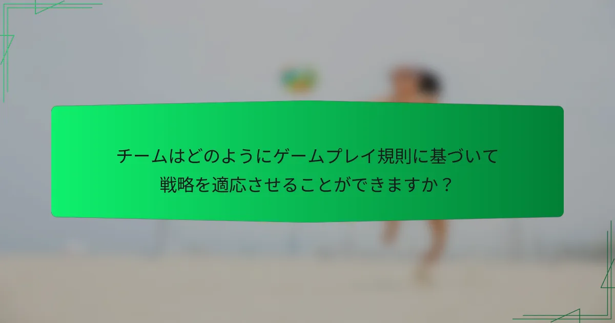 チームはどのようにゲームプレイ規則に基づいて戦略を適応させることができますか?