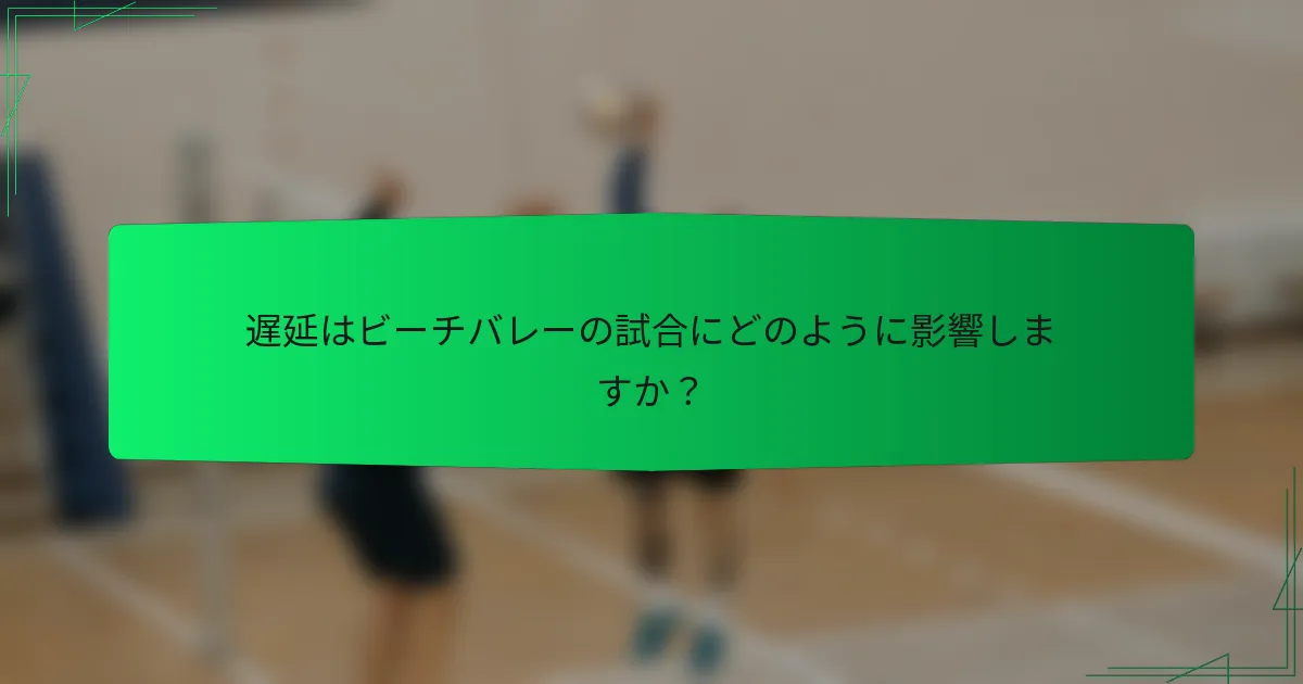 遅延はビーチバレーの試合にどのように影響しますか？