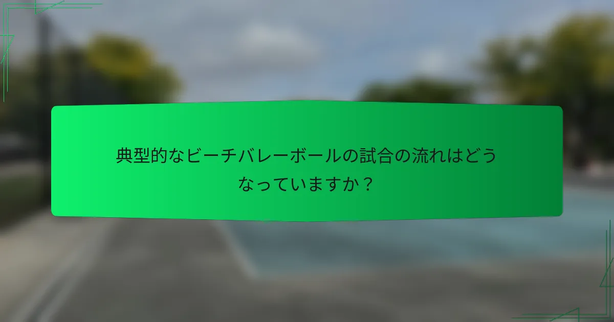 典型的なビーチバレーボールの試合の流れはどうなっていますか？