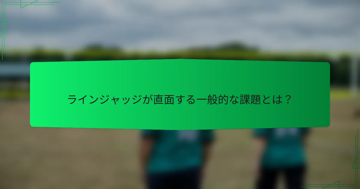 ラインジャッジが直面する一般的な課題とは？
