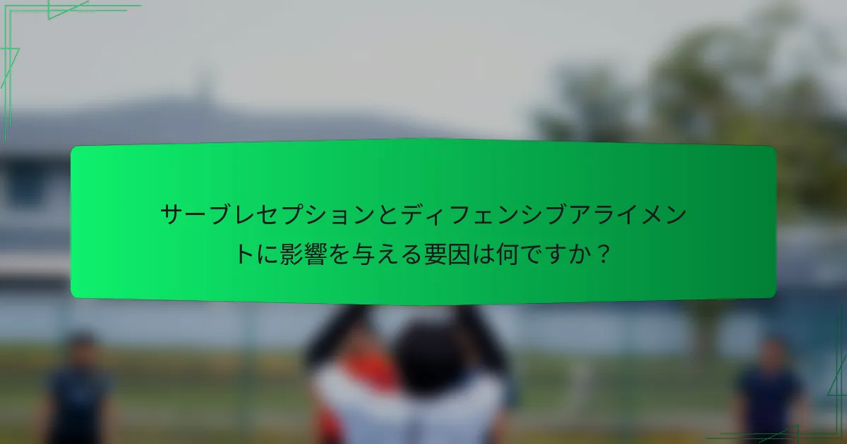サーブレセプションとディフェンシブアライメントに影響を与える要因は何ですか?