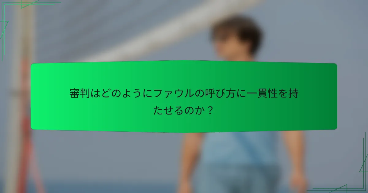 審判はどのようにファウルの呼び方に一貫性を持たせるのか？